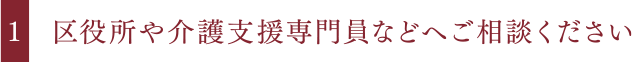 区役所や介護支援専門員などへご相談ください